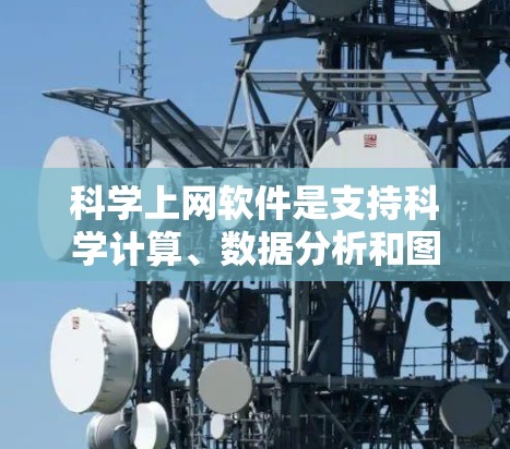 科学上网软件是支持科学计算、数据分析和图形绘制的电子设备,广泛应用于科学研究和工程实践。以下是针对科学上网软件的对比分析,帮助您全面了解它们的优缺点及其适用场景 科学上网软件是支持科学计算、数据分析和图形绘制的电子设备,广泛应用于科学研究和工程实践。以下是针对科学上网软件的对比分析,帮助您全面了解它们的优缺点及其适用场景