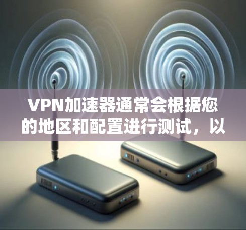 VPN加速器通常会根据您的地区和配置进行测试,以确保在多个地区都能正常工作。以下是一些常见的VPN加速器及其在多地区节点测试的表现 VPN加速器通常会根据您的地区和配置进行测试,以确保在多个地区都能正常工作。以下是一些常见的VPN加速器及其在多地区节点测试的表现