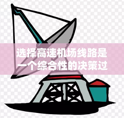 选择<strong>高速机场</strong>线路是一个综合性的决策过程，涉及多个关键因素。以下是系统化的解决方案