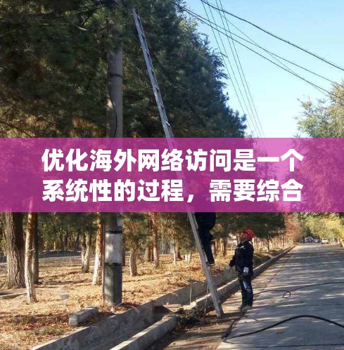 优化海外网络访问是一个系统性的过程,需要综合考虑多个因素来提升用户体验和服务器性能。以下是一步步的优化建议 优化海外网络访问是一个系统性的过程,需要综合考虑多个因素来提升用户体验和服务器性能。以下是一步步的优化建议