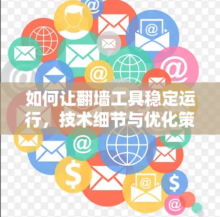 如何让翻墙工具稳定运行,技术细节与优化策略 如何让翻墙工具稳定运行,技术细节与优化策略