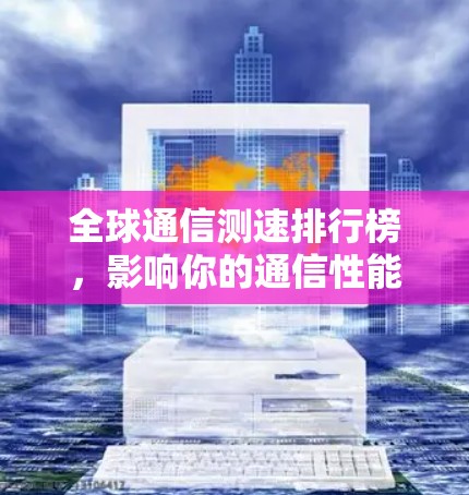 全球通信测速排行榜,影响你的通信性能 全球通信测速排行榜,影响你的通信性能