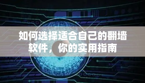 如何选择适合自己的翻墙软件，你的实用指南