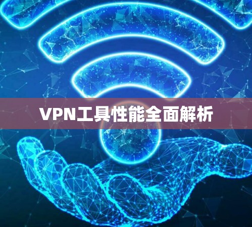 VPN工具性能全面解析