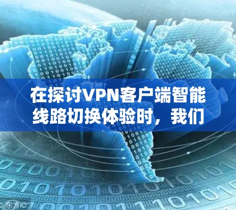 在探讨VPN客户端智能线路切换体验时，我们可以总结出以下几点信息