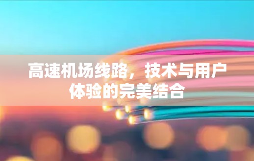 <strong>高速机场</strong>线路，技术与用户体验的完美结合