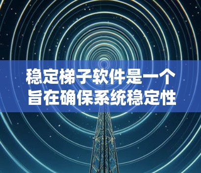 稳定梯子软件是一个旨在确保系统稳定性的软件,适用于Windows和相关平台。以下是关于稳定梯子软件的详细分析和建议 稳定梯子软件是一个旨在确保系统稳定性的软件,适用于Windows和相关平台。以下是关于稳定梯子软件的详细分析和建议