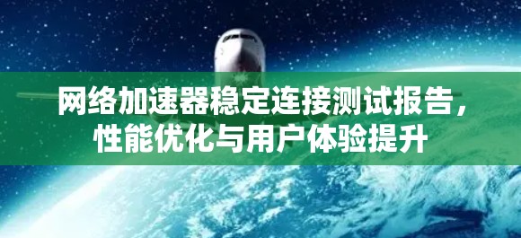 网络加速器稳定连接测试报告,性能优化与用户体验提升 网络加速器稳定连接测试报告,性能优化与用户体验提升