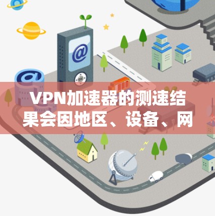 VPN加速器的测速结果会因地区、设备、网络和加速器的性能等多方面因素而有所不同。以下是几个主要地区和测试结果的参考信息