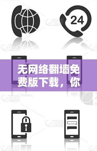 无网络翻墙免费版下载,你的安全之选,值得信赖的解决方案 无网络翻墙免费版下载,你的安全之选,值得信赖的解决方案