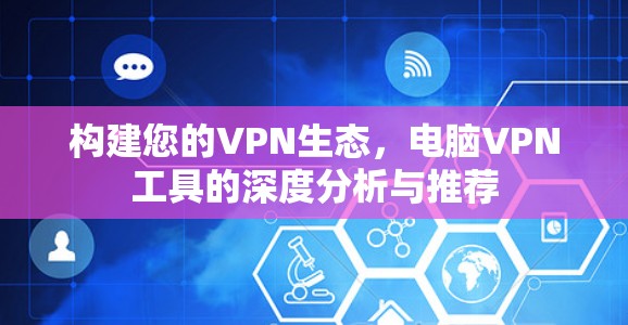 构建您的VPN生态,电脑VPN工具的深度分析与推荐 构建您的VPN生态,电脑VPN工具的深度分析与推荐