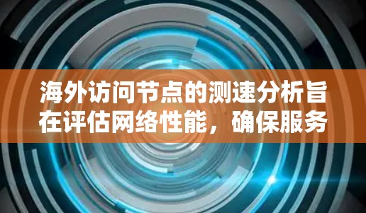 海外访问节点的测速分析旨在评估网络性能,确保服务器或节点在海外访问时的稳定性、延迟和响应时间。以下是一个详细的步骤指南 海外访问节点的测速分析旨在评估网络性能,确保服务器或节点在海外访问时的稳定性、延迟和响应时间。以下是一个详细的步骤指南