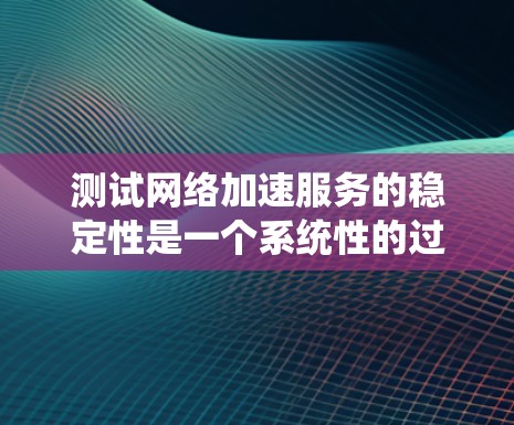 测试网络加速服务的稳定性是一个系统性的过程,需要综合考虑多个因素。以下是一个步骤清晰的指南,帮助您系统地测试网络加速服务的稳定性 测试网络加速服务的稳定性是一个系统性的过程,需要综合考虑多个因素。以下是一个步骤清晰的指南,帮助您系统地测试网络加速服务的稳定性
