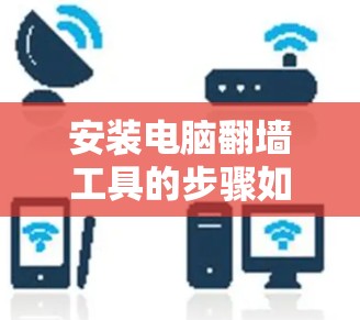安装电脑翻墙工具的步骤如下