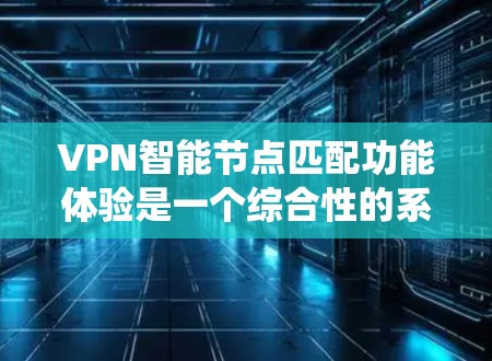 VPN智能节点匹配功能体验是一个综合性的系统，旨在优化用户连接体验，提升网络性能和安全性。以下是详细的分析