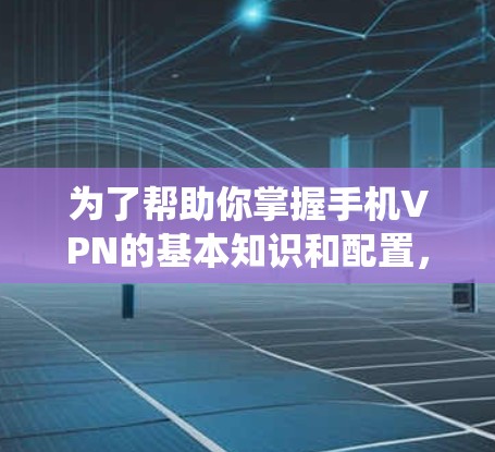 为了帮助你掌握手机VPN的基本知识和配置,以下是一些系统性的步骤和建议,适用于逐步学习和应用 为了帮助你掌握手机VPN的基本知识和配置,以下是一些系统性的步骤和建议,适用于逐步学习和应用