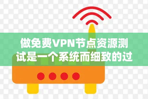 做免费<strong>VPN节点</strong>资源测试是一个系统而细致的过程，涉及多个环节和步骤。以下是分步指南，帮助您顺利完成测试