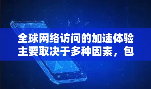 全球网络访问的加速体验主要取决于多种因素,包括网络连接的稳定性、浏览器的性能、缓存大小以及使用的技术手段。以下是一些常见的方法,可以帮助你提升网络访问的速度和体验 全球网络访问的加速体验主要取决于多种因素,包括网络连接的稳定性、浏览器的性能、缓存大小以及使用的技术手段。以下是一些常见的方法,可以帮助你提升网络访问的速度和体验