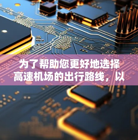 为了帮助您更好地选择<strong>高速机场</strong>的出行路线，以下是一个详细的指南，涵盖了多个关键因素，确保您在选择时能够做出明智的决定