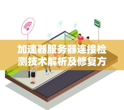 加速器服务器连接检测技术解析及修复方法 加速器服务器连接检测技术解析及修复方法