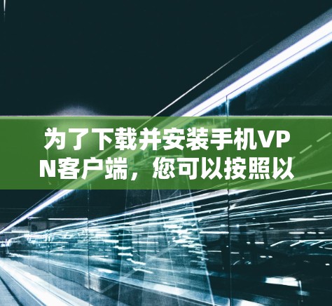 为了下载并安装手机VPN客户端,您可以按照以下步骤进行操作 为了下载并安装手机VPN客户端,您可以按照以下步骤进行操作