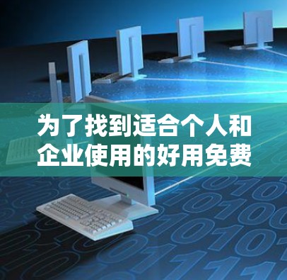为了找到适合个人和企业使用的好用免费网络代理工具,以下是一份详细的推荐和建议 为了找到适合个人和企业使用的好用免费网络代理工具,以下是一份详细的推荐和建议