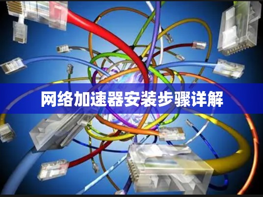网络加速器安装步骤详解 网络加速器安装步骤详解