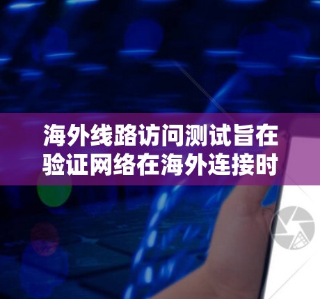 海外线路访问测试旨在验证网络在海外连接时的访问权限允许访问目标服务器,并确保网络的安全和稳定。以下是对该测试的详细分析 海外线路访问测试旨在验证网络在海外连接时的访问权限允许访问目标服务器,并确保网络的安全和稳定。以下是对该测试的详细分析
