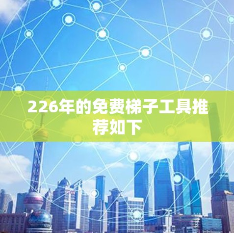 226年的免费梯子工具推荐如下