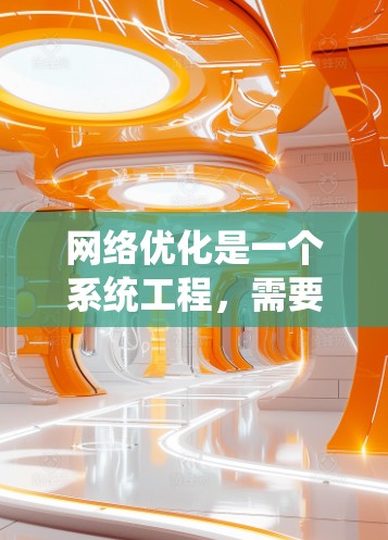 网络优化是一个系统工程,需要从多个方面入手,以期提升网站的访问量和转化率。以下是一步步的优化方案 网络优化是一个系统工程,需要从多个方面入手,以期提升网站的访问量和转化率。以下是一步步的优化方案