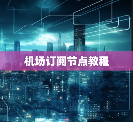 机场订阅节点教程 机场订阅节点教程