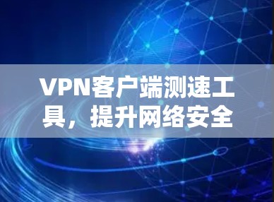 VPN客户端测速工具，提升网络安全的高效选择