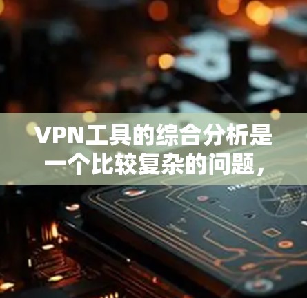 VPN工具的综合分析是一个比较复杂的问题,因为每个工具都有其独特的特点和适用场景。以下是对VPN工具的综合分析,供你参考 VPN工具的综合分析是一个比较复杂的问题,因为每个工具都有其独特的特点和适用场景。以下是对VPN工具的综合分析,供你参考
