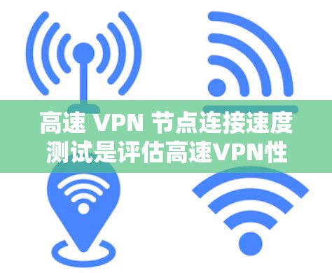 高速 VPN 节点连接速度测试是评估高速VPN性能的重要手段,以下是详细的分析 高速 VPN 节点连接速度测试是评估高速VPN性能的重要手段,以下是详细的分析