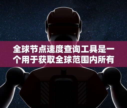 全球节点速度查询工具是一个用于获取全球范围内所有节点(如服务器和工作站)的节点速度数据的工具。以下是详细的步骤和信息,帮助您更好地理解和使用该工具 全球节点速度查询工具是一个用于获取全球范围内所有节点(如服务器和工作站)的节点速度数据的工具。以下是详细的步骤和信息,帮助您更好地理解和使用该工具