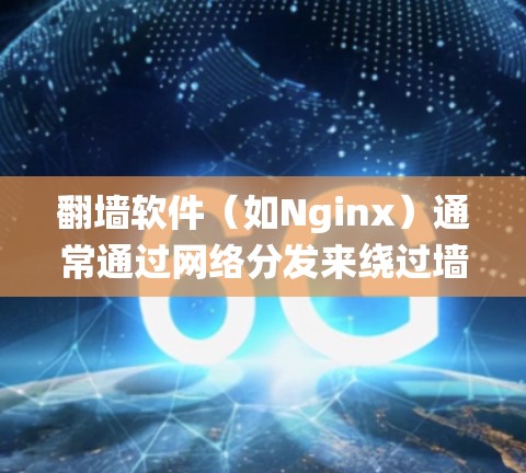 翻墙软件(如Nginx)通常通过网络分发来绕过墙,运行时会依赖于服务器的网络连接和性能。如果翻墙软件的速度变慢,可能是因为以下原因 翻墙软件(如Nginx)通常通过网络分发来绕过墙,运行时会依赖于服务器的网络连接和性能。如果翻墙软件的速度变慢,可能是因为以下原因