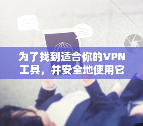 为了找到适合你的VPN工具,并安全地使用它们,以下是一个清晰的步骤指南 为了找到适合你的VPN工具,并安全地使用它们,以下是一个清晰的步骤指南