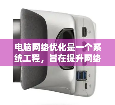 电脑网络优化是一个系统工程,旨在提升网络性能,减少故障,满足用户需求。以下是对网络优化的详细步骤和建议 电脑网络优化是一个系统工程,旨在提升网络性能,减少故障,满足用户需求。以下是对网络优化的详细步骤和建议