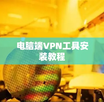 电脑端VPN工具安装教程 电脑端VPN工具安装教程