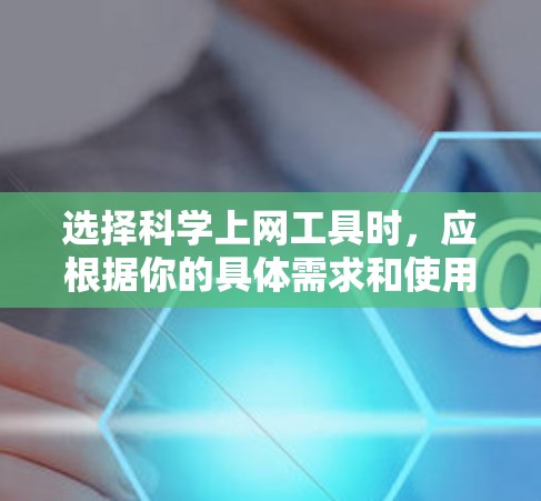 选择科学上网工具时,应根据你的具体需求和使用场景来决定。以下是一份详细的指南,帮助你选择适合自己的工具 选择科学上网工具时,应根据你的具体需求和使用场景来决定。以下是一份详细的指南,帮助你选择适合自己的工具