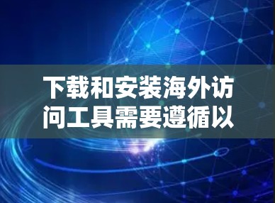 下载和安装海外访问工具需要遵循以下步骤 下载和安装海外访问工具需要遵循以下步骤