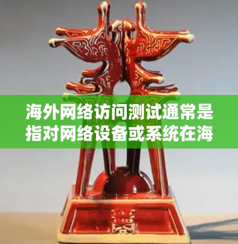 海外网络访问测试通常是指对网络设备或系统在海外访问时的性能、稳定性、安全性和可用性进行测试。以下是一些可能的测试内容和步骤 海外网络访问测试通常是指对网络设备或系统在海外访问时的性能、稳定性、安全性和可用性进行测试。以下是一些可能的测试内容和步骤