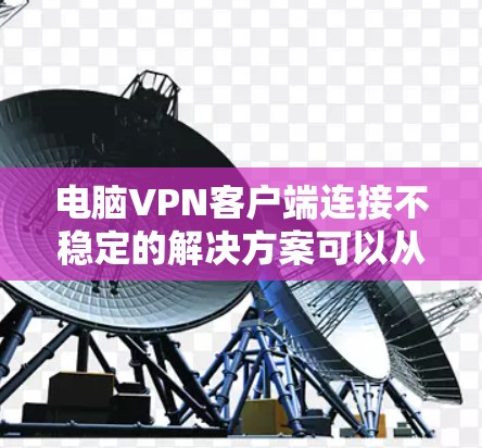 电脑VPN客户端连接不稳定的解决方案可以从多个角度进行优化 电脑VPN客户端连接不稳定的解决方案可以从多个角度进行优化