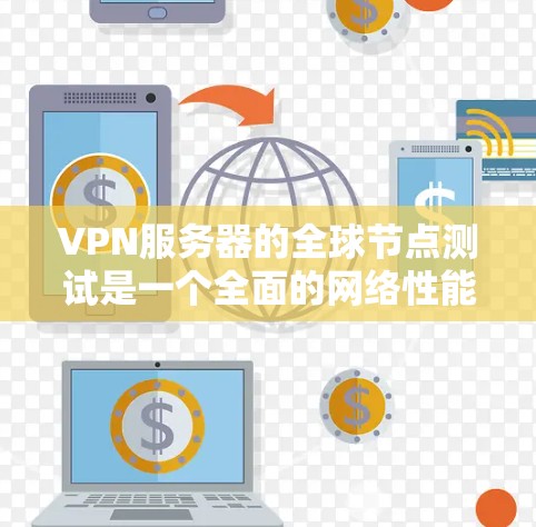 VPN服务器的全球节点测试是一个全面的网络性能评估过程，旨在确保这些服务器在不同环境下的正常运行。以下是对该过程的详细说明