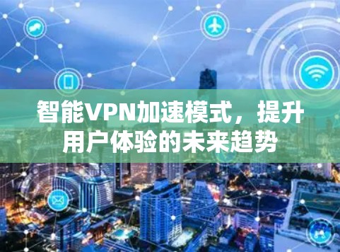 智能VPN加速模式，提升用户体验的未来趋势