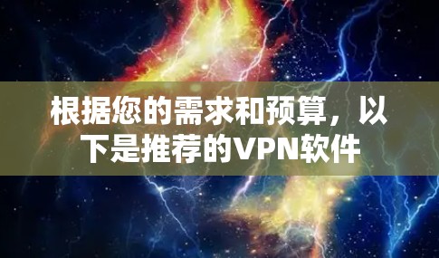 根据您的需求和预算,以下是推荐的VPN软件 根据您的需求和预算,以下是推荐的VPN软件