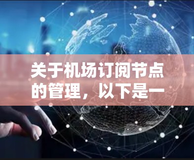 关于机场订阅节点的管理,以下是一个详细的指南,涵盖了从注册到管理的全过程,包括注意事项和操作步骤 关于机场订阅节点的管理,以下是一个详细的指南,涵盖了从注册到管理的全过程,包括注意事项和操作步骤