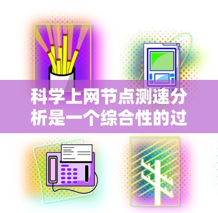 科学上网节点测速分析是一个综合性的过程,旨在评估和优化网络性能。以下是对该过程的分步说明 科学上网节点测速分析是一个综合性的过程,旨在评估和优化网络性能。以下是对该过程的分步说明