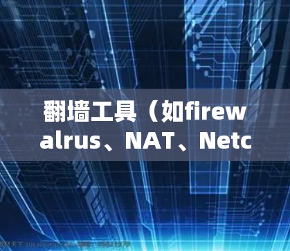 翻墙工具(如firewalrus、NAT、Netcat等)通过使用高级功能或配置工具来完成线路切换,具体方法如下 翻墙工具(如firewalrus、NAT、Netcat等)通过使用高级功能或配置工具来完成线路切换,具体方法如下