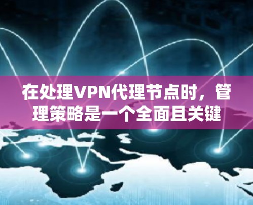 在处理VPN代理节点时,管理策略是一个全面且关键的步骤。以下是一个系统的管理和维护策略,旨在确保VPN代理节点的安全、稳定和高效运行 在处理VPN代理节点时,管理策略是一个全面且关键的步骤。以下是一个系统的管理和维护策略,旨在确保VPN代理节点的安全、稳定和高效运行